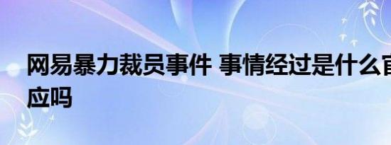 网易暴力裁员事件 事情经过是什么官方有回应吗