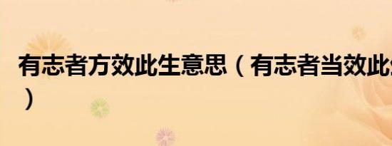 有志者方效此生意思（有志者当效此生的解释）