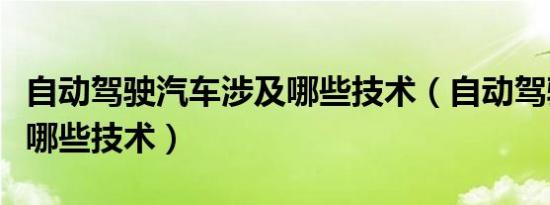 自动驾驶汽车涉及哪些技术（自动驾驶汽车有哪些技术）