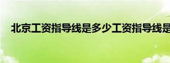 北京工资指导线是多少工资指导线是什么