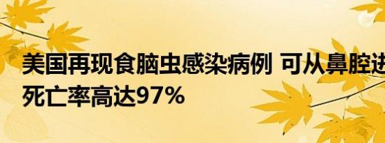 美国再现食脑虫感染病例 可从鼻腔进入人体 死亡率高达97%