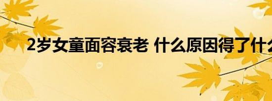 2岁女童面容衰老 什么原因得了什么病