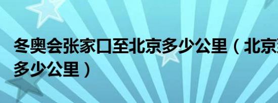 冬奥会张家口至北京多少公里（北京到张家口多少公里）
