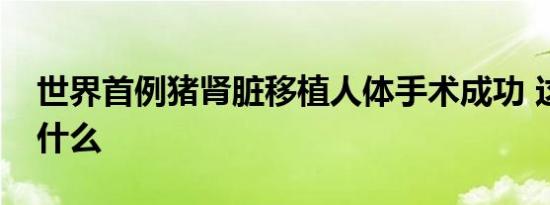 世界首例猪肾脏移植人体手术成功 这意味着什么