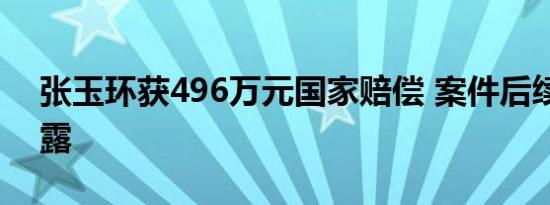张玉环获496万元国家赔偿 案件后续详情披露