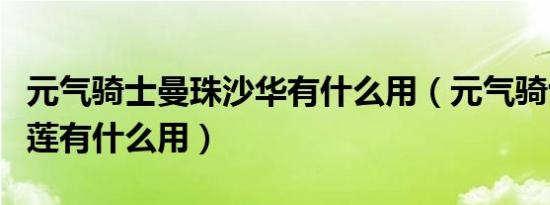 元气骑士曼珠沙华有什么用（元气骑士天山雪莲有什么用）