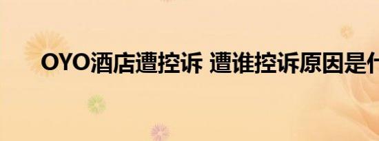 OYO酒店遭控诉 遭谁控诉原因是什么