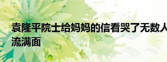 袁隆平院士给妈妈的信看哭了无数人 让人泪流满面