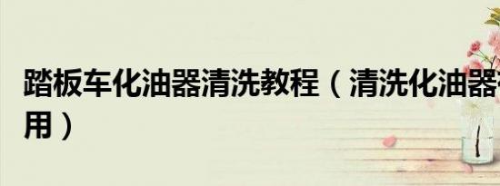 踏板车化油器清洗教程（清洗化油器有什么作用）