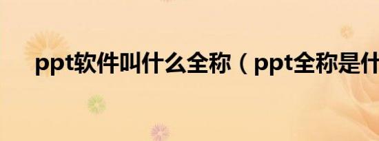 ppt软件叫什么全称（ppt全称是什么）