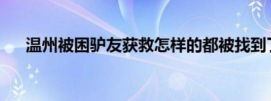 温州被困驴友获救怎样的都被找到了吗