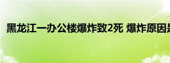 黑龙江一办公楼爆炸致2死 爆炸原因是什么