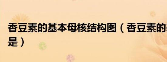 香豆素的基本母核结构图（香豆素的基本母核是）