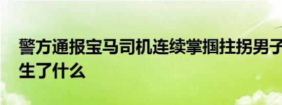 警方通报宝马司机连续掌掴拄拐男子 当时发生了什么