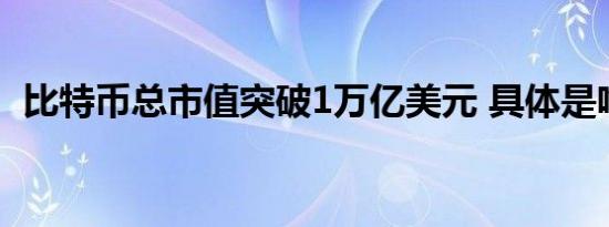 比特币总市值突破1万亿美元 具体是啥情况