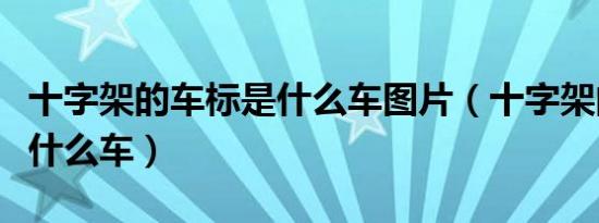 十字架的车标是什么车图片（十字架的车标是什么车）