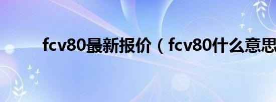 fcv80最新报价（fcv80什么意思）