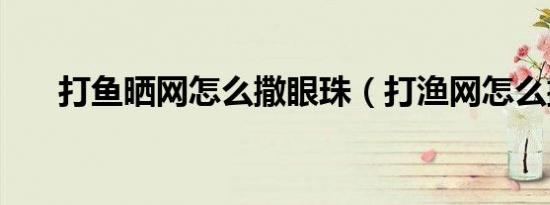 打鱼晒网怎么撒眼珠（打渔网怎么撒）