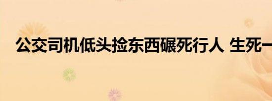 公交司机低头捡东西碾死行人 生死一瞬间