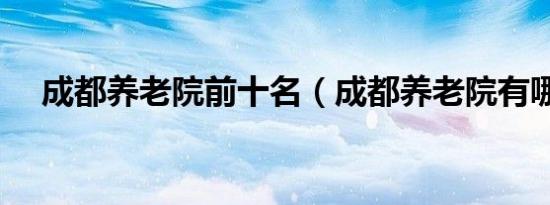 成都养老院前十名（成都养老院有哪些）