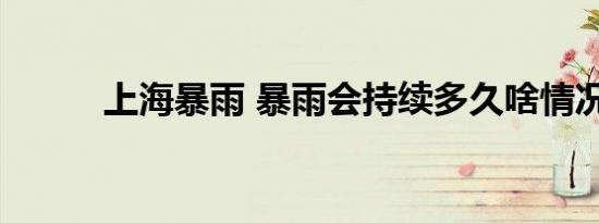 上海暴雨 暴雨会持续多久啥情况