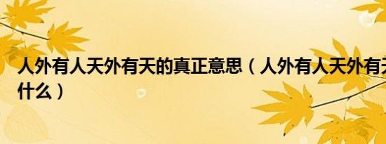 人外有人天外有天的真正意思（人外有人天外有天的意思是什么）