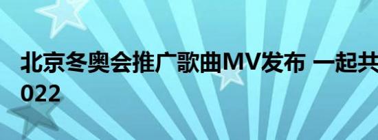 北京冬奥会推广歌曲MV发布 一起共赴北京2022