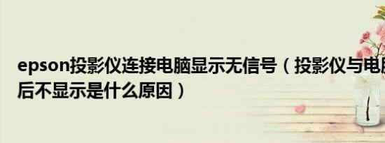 epson投影仪连接电脑显示无信号（投影仪与电脑怎么连接后不显示是什么原因）