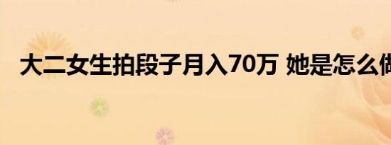 大二女生拍段子月入70万 她是怎么做到的