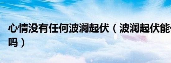 心情没有任何波澜起伏（波澜起伏能代表心情吗）