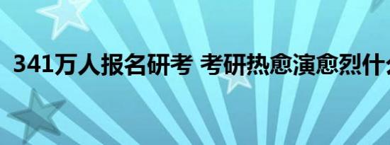 341万人报名研考 考研热愈演愈烈什么原因