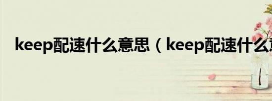 keep配速什么意思（keep配速什么意思）