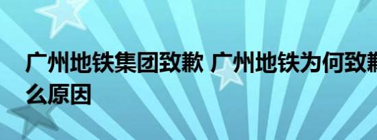 广州地铁集团致歉 广州地铁为何致歉地陷什么原因
