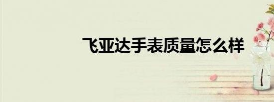 飞亚达手表质量怎么样