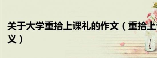 关于大学重拾上课礼的作文（重拾上课礼的意义）
