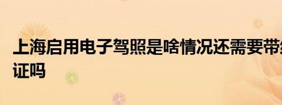 上海启用电子驾照是啥情况还需要带纸质行驶证吗