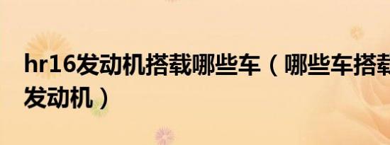 hr16发动机搭载哪些车（哪些车搭载了hr16发动机）