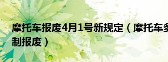 摩托车报废4月1号新规定（摩托车多少年强制报废）