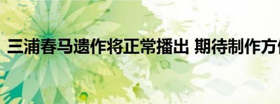 三浦春马遗作将正常播出 期待制作方做得好