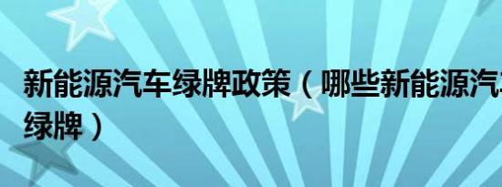 新能源汽车绿牌政策（哪些新能源汽车可以上绿牌）