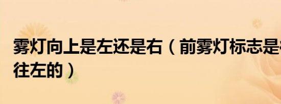 雾灯向上是左还是右（前雾灯标志是往右还是往左的）