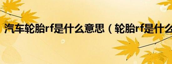 汽车轮胎rf是什么意思（轮胎rf是什么意思）