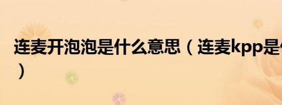 连麦开泡泡是什么意思（连麦kpp是什么意思）