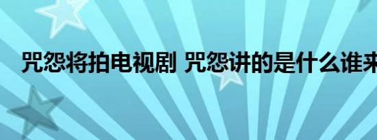 咒怨将拍电视剧 咒怨讲的是什么谁来拍摄