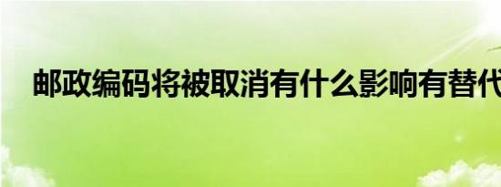 邮政编码将被取消有什么影响有替代品吗