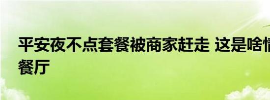 平安夜不点套餐被商家赶走 这是啥情况哪家餐厅