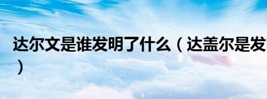 达尔文是谁发明了什么（达盖尔是发明什么的）