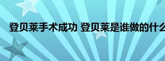 登贝莱手术成功 登贝莱是谁做的什么手术