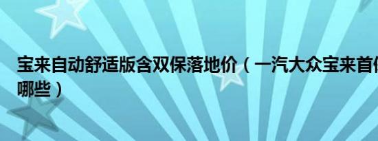 宝来自动舒适版含双保落地价（一汽大众宝来首保项目都有哪些）
