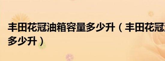 丰田花冠油箱容量多少升（丰田花冠油箱容量多少升）